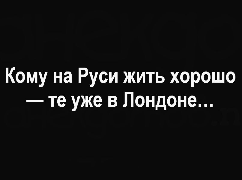 Кому на Руси жить хорошо те уже в Лондоне