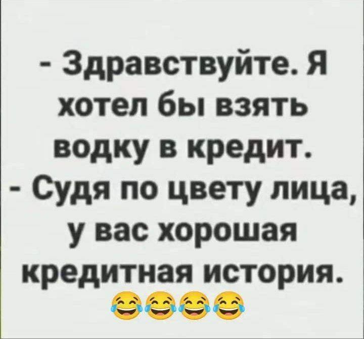 Здравствуйте Я хотел бы взять водку в кредит Судя по цвету лица у вас хорошая кредитная история шее