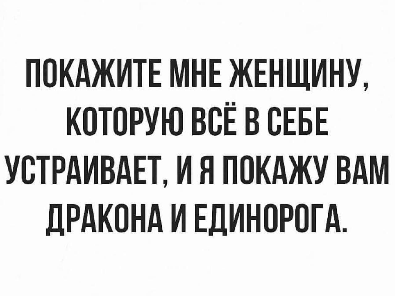 ПОКАЖИТЕ МНЕ ЖЕНЩИНУ КОТОРУЮ ВСЁ В СЕБЕ УСТРАИВАЕТ И Я ПОКАЖУ ВАМ ДРАКОНА И ЕДИНОРОГА