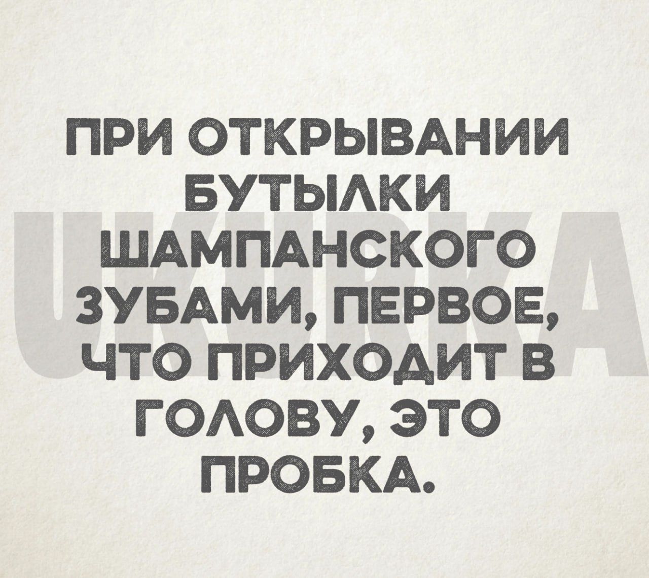 ПРИ ОТКРЫВАНИИ БУТЫЛКИ ШАМПАНСКОГО ЗУБАМИ ПЕРВОЕ ЧТО ПРИХОДИТ В ГОЛОВУ ЭТО ПРОБКА