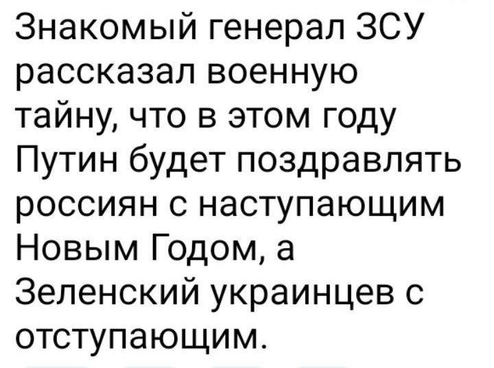 Знакомый генерал ЗСУ рассказал военную тайну что в этом году Путин будет поздравлять россиян с наступающим Новым Годом а Зеленский украинцев с отступающим