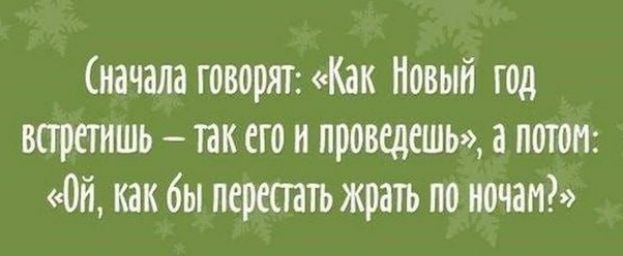 Сначала говорят Как Новый год встретишь так его н проведешь а потом Ой как бы перестать жрать по ночам