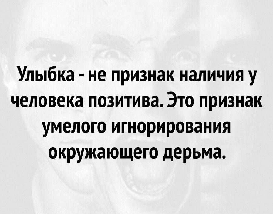 Улыбка не признак наличия у человека позитива Это признак умелого игнорирования окружающего дерьма