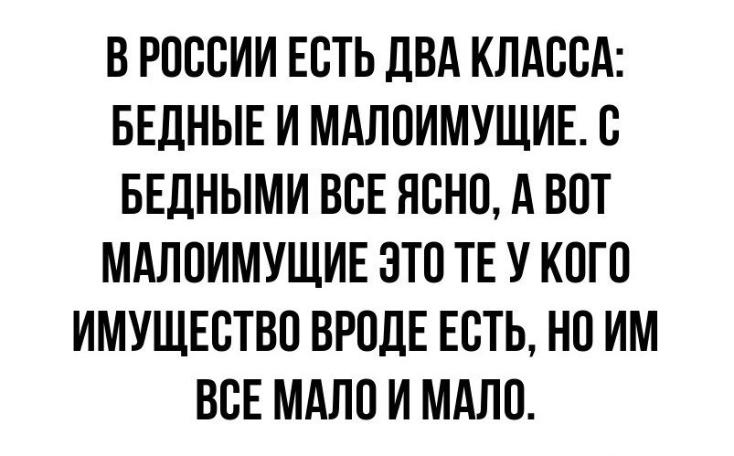 ВРОССИИ ЕСТЬ ДВА КЛАССА БЕДНЫЕ И МАЛОИМУЩИЕ С БЕДНЫМИ ВСЕ ЯСНО А ВОТ МАЛОИМУЩИЕ ЭТО ТЕ У КОГО ИМУЩЕСТВО ВРОДЕ ЕСТЬ НО ИМ ВСЕ МАЛО И МАЛО