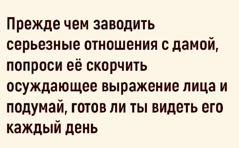 Прежде чем заводить серьезные отношения с дамой попроси её скорчить осуждающее выражение лица и подумай готов ли ты видеть его каждый день