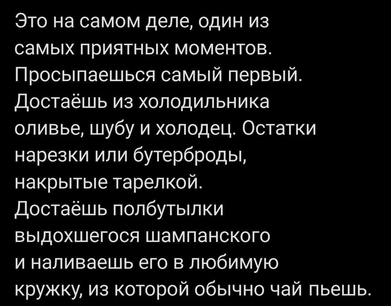 Это на самом деле один из самых приятных моментов Просыпаешься самый первый Достаёшь из холодильника оливье шубу и холодец Остатки нарезки или бутерброды накрытые тарелкой Достаёшь полбутылки выдохшегося шампанского и наливаешь его в любимую кружку из которой обычно чай пьешь