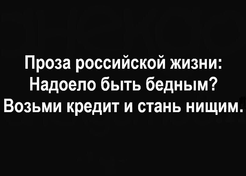 Проза российской жизни Надоело быть бедным Возьми кредит и стань нищим