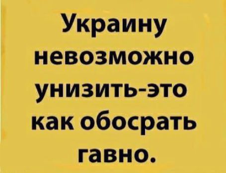 Украину невозможно унизить это как обосрать гавно