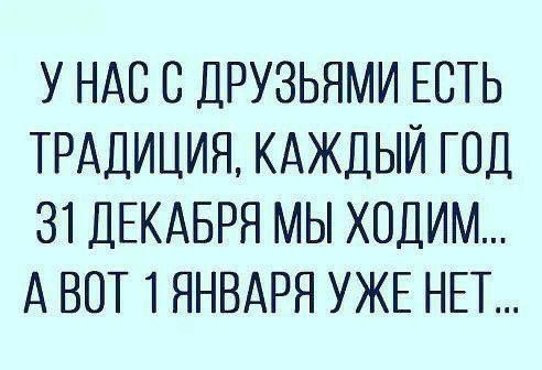 У НАС С ДРУЗЬЯМИ ЕСТЬ ТРАДИЦИЯ КАЖДЫЙ ГОД 31 ДЕКАБРЯ МЫ ХОДИМ АВОТ 1 ЯНВАРЯ УЖЕ НЕТ