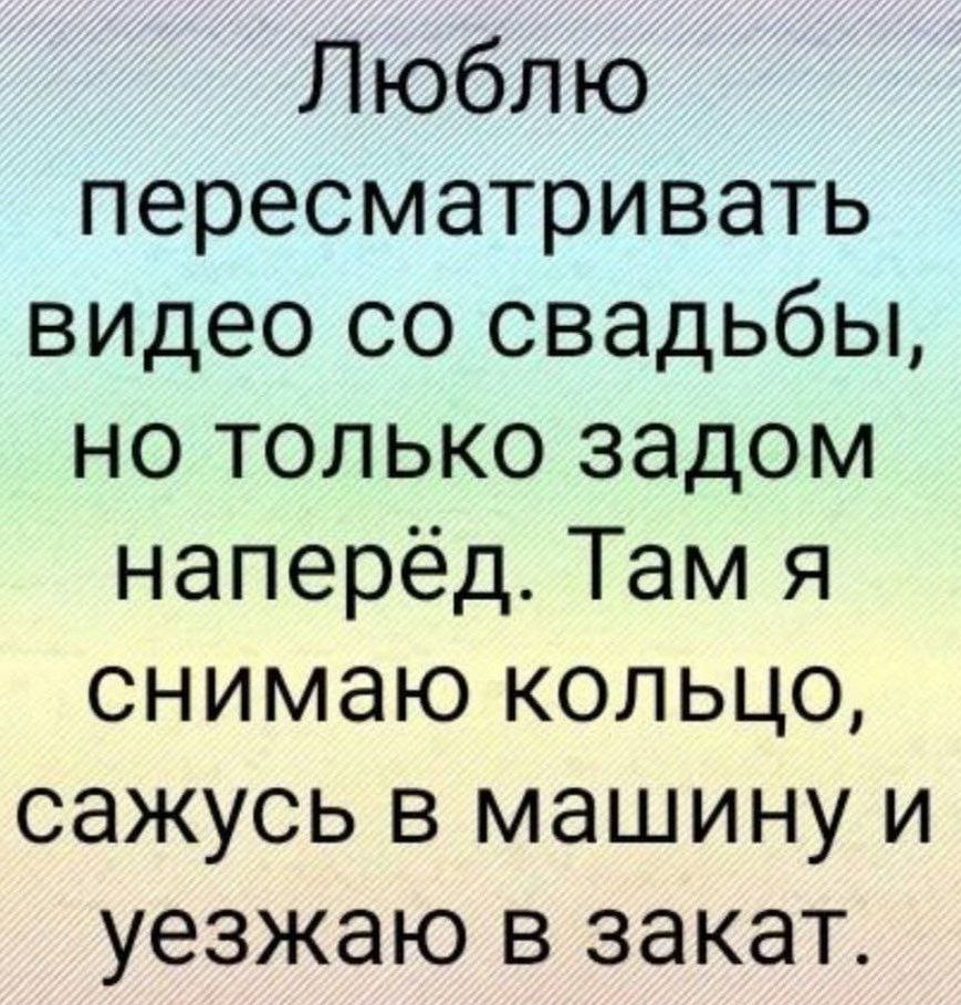 Люблю пересматривать видео со свадьбы но только задом наперёд Там я снимаю кольцо сажусь в машину и уезжаю в закат