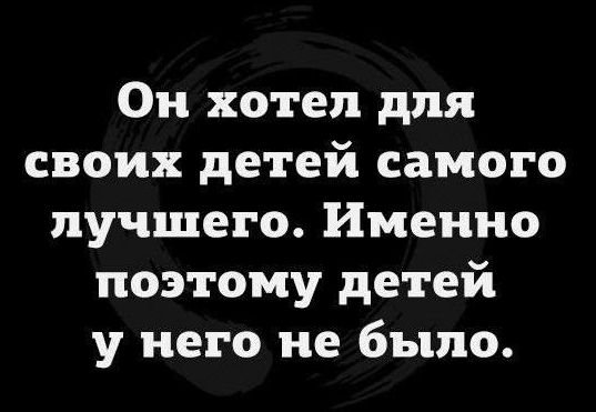 Он хотел для своих детей самого лучшего Именно поэтому детей у него не было