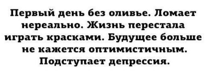 Первый день без оливье Ломает нереально Жизнь перестала играть красками Будущее больше не кажется оптимистичным Подступает депрессия