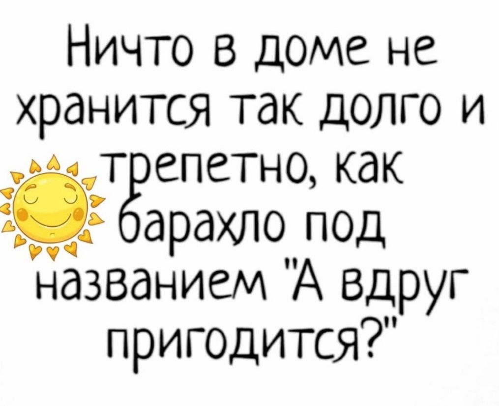 Ничто в доме не хранится так долго и эааатрепетно как арахло под названием А вдруг пригодится