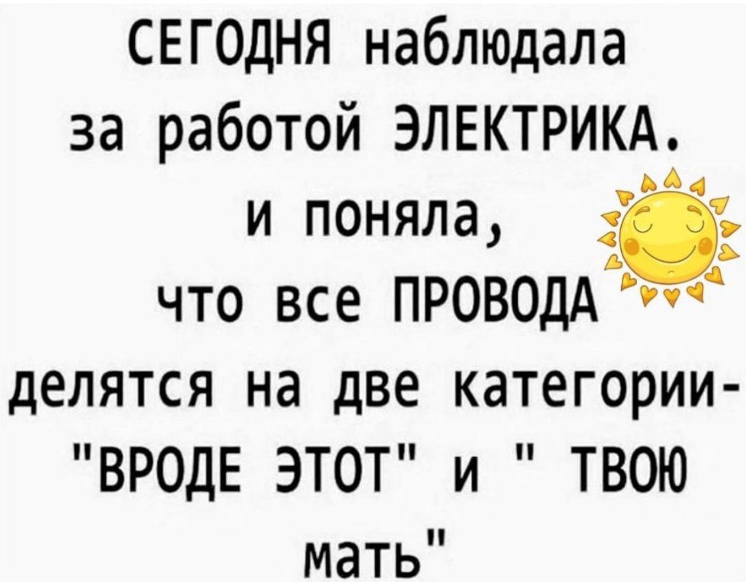 СЕГОДНЯ наблюдала за работой ЭЛЕКТРИКА Е и поняла 3 Ъ что все ПРОВОДА РУч делятся на две категории ВРОДЕ ЭТОТ и ТВОЮ мать