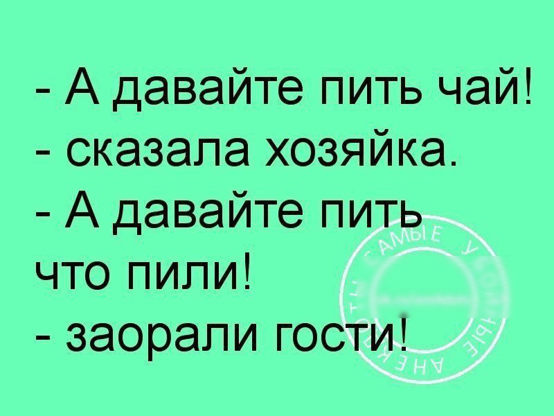 А давайте пить чай сказала хозяйка А давайте пить что пили заорали гости