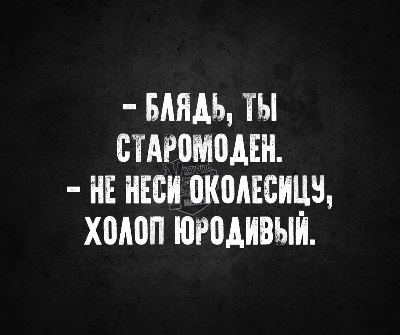 БАЯДЬ ТЫ СТАРОМОДЕН НЕ НЕСИ ОКОЛЕСИЦУ ХОЛОП ЮРОДИВЫЙ