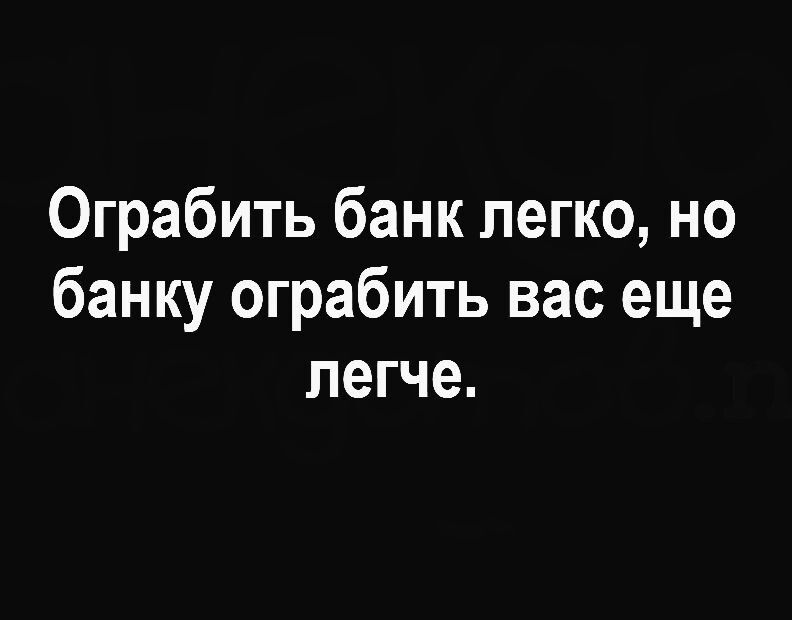 Ограбить банк легко но банку ограбить вас еще легче