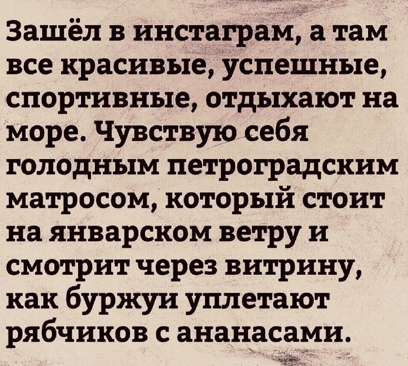 Зашёл в инстаграм а там все красивые успешные спортивные отдыхают на море Чувствую себя голодным петроградским матросом который стоит на январском ветру и смотрит через витрину как буржуи уплетают рябчиков сананасами