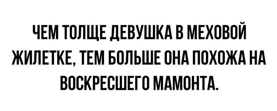 ЧЕМ ТОЛЩЕ ДЕВУШКА В МЕХОВОЙ ЖИЛЕТКЕ ТЕМ БОЛЬШЕ ОНА ПОХОЖА НА ВОСКРЕСШЕГО МАМОНТА