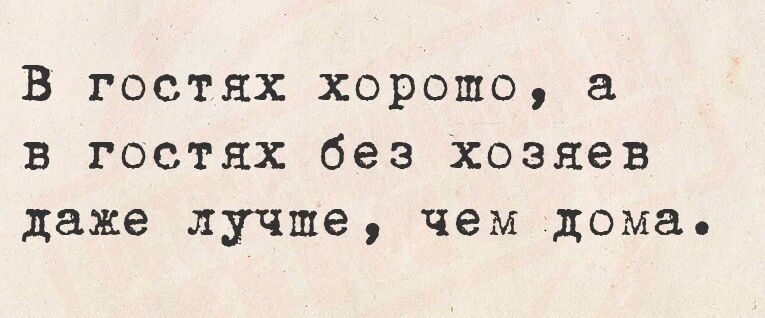 В гостях хорошо а в гостях без хозяев даже лучше чем дома