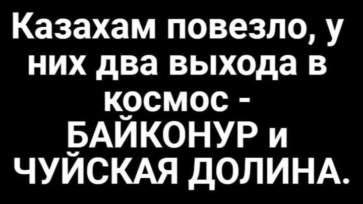 Казахам повезло у них два выхода в космос БАИЙКОНУР и ЧУИСКАЯ ДОЛИНА