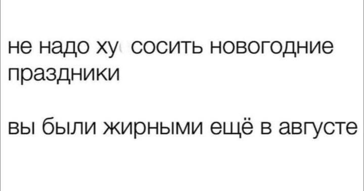 не надо ху сосить новогодние праздники вы были жирными ещё в августе