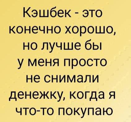 Кэшбек это конечно хорошо но лучше бы у меня просто не снимали денежку когда я что то покупаю