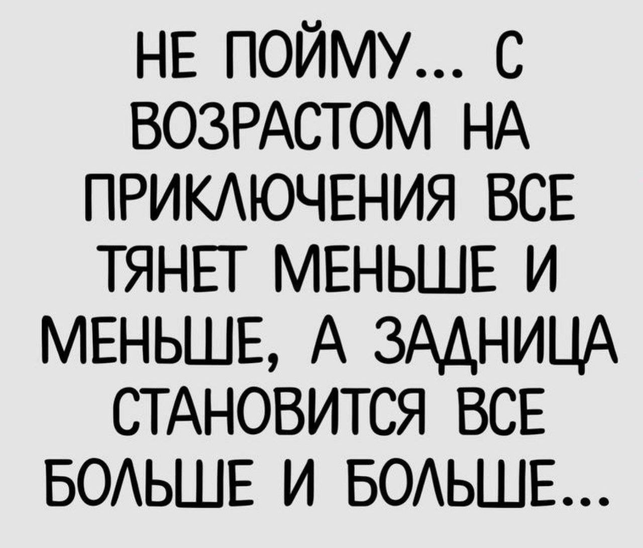 НЕ ПОЙМУ С ВОЗРАСТОМ НА ПРИКЛЮЧЕНИЯ ВСЕ ТЯНЕТ МЕНЬШЕ И МЕНЬШЕ А ЗАДНИЦА СТАНОВИТСЯ ВСЕ БОЛЬШЕ И БОЛЬШЕ