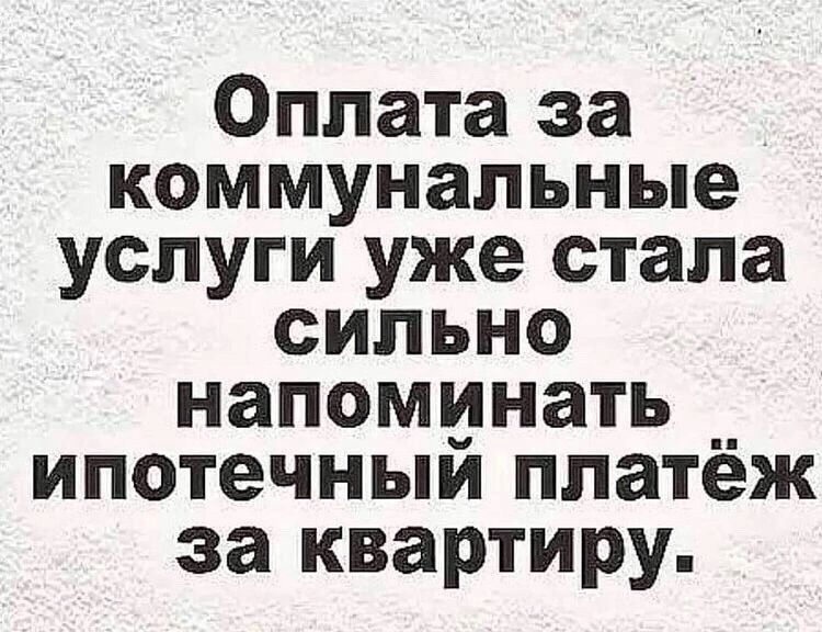 Оплата за коммунальные услуги уже стала сильно напоминать _ ипотечный платёж за квартиру