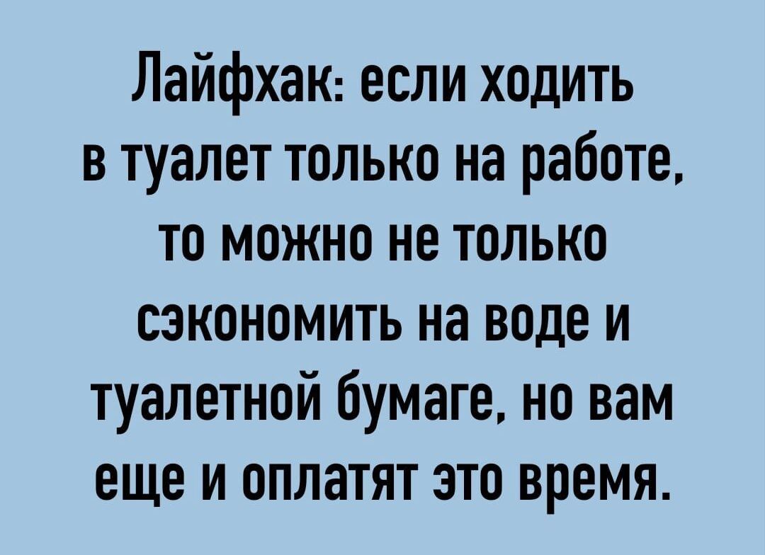 Лайфхак если ходить в туалет только на работе то можно не только сэкономить на воде и туалетной бумаге но вам еще и оплатят это время