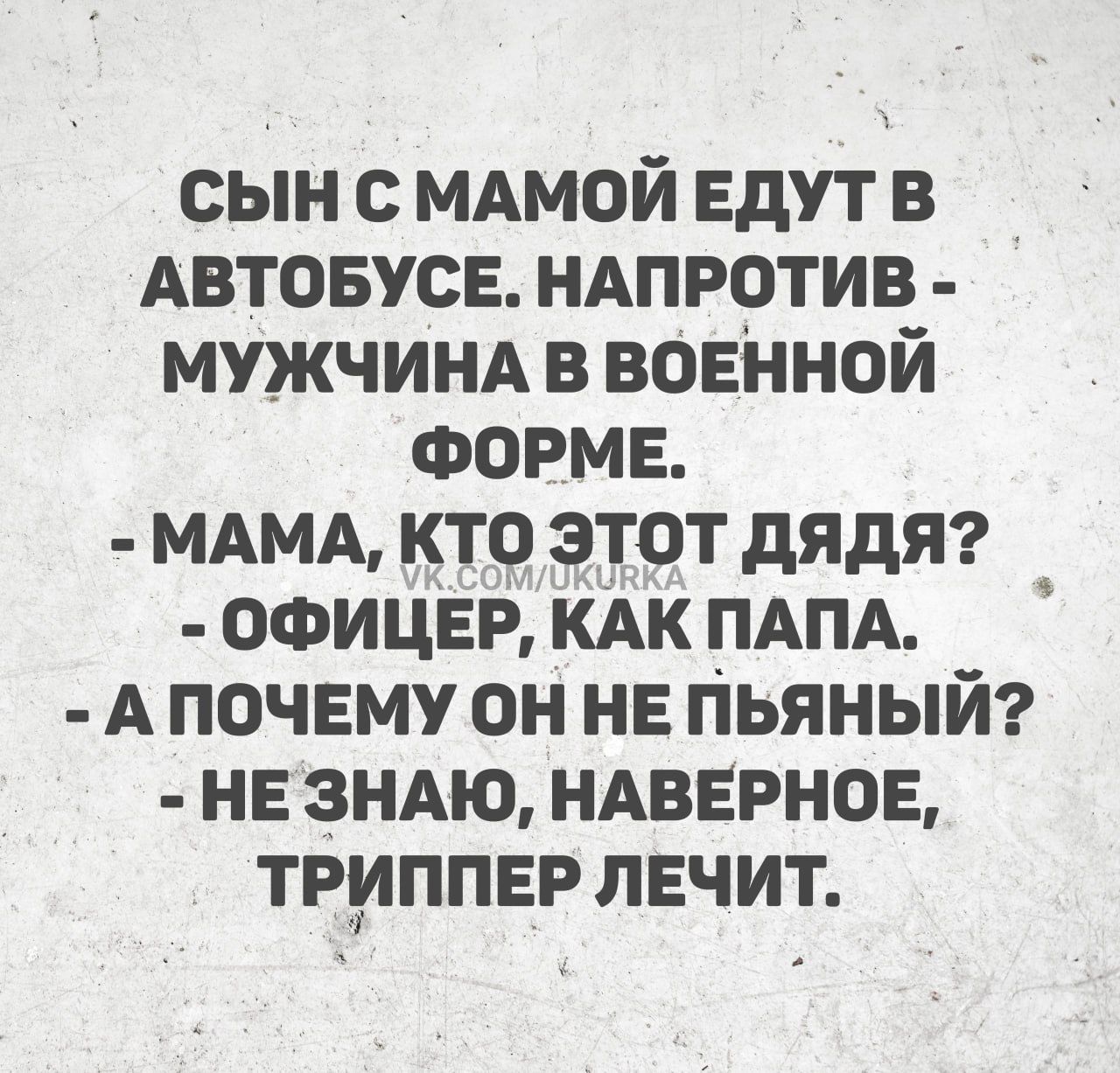 СЫН С МАМОЙ ЕДУТ В АВТОБУСЕ НАПРОТИВ МУЖЧИНА В ВОЕННОЙ ФОРМЕ МАМА КТО ЭТОТ ДЯДЯ ОФИЦЕР КАК ПАПА АПОЧЕМУ ОН НЕ ПЬЯНЫЙ НЕЗНАЮ НАВЕРНОЕ ТРИППЕР ЛЕЧИТ