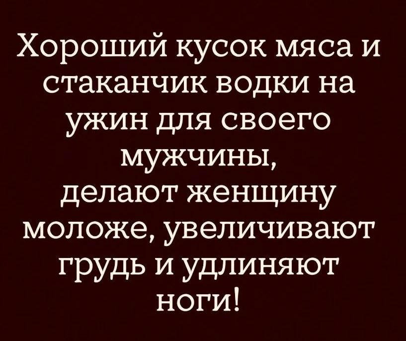 Хороший кусок мяса и стаканчик водки на ужин для своего мужчины делают женщину моложе увеличивают грудь и удлиняют ноги