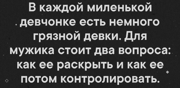 В каждой миленькой девчонке есть немного грязной девки Для мужика стоит два вопроса как ее раскрыть и как ее и потом контролировать