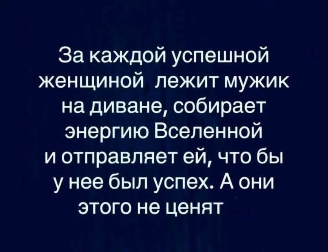 За каждой успешной женщиной лежит мужик на диване собирает энергию Вселенной и отправляет ей что бы унее был успех А они этого не ценят