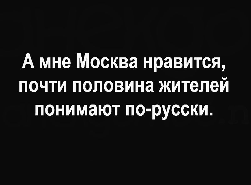 А мне Москва нравится почти половина жителей понимают по русски