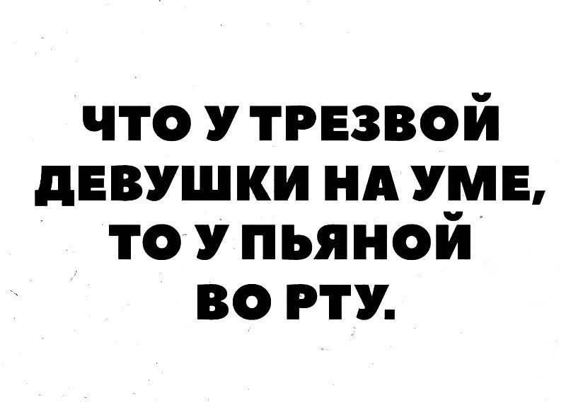 ЧТО У ТРЕЗВОЙ ДЕВУШКИ НАУМЕ то УПЬЯНОЙ ВО РТУ