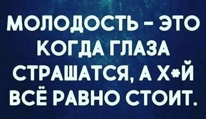 МОЛОДОСТЬ ЭТО КОГДА ГЛАЗА СТРАШАТСЯ А ХЙ ВСЁ РАВНО СТОИТ