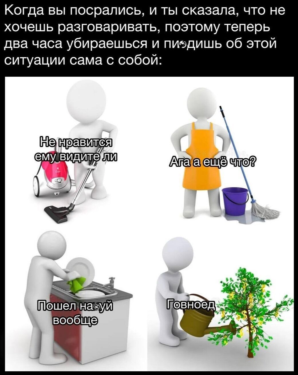 Когда вы посрались и ты сказала что не хочешь разговаривать поэтому теперь два часа убираешься и пиздишь об этой ситуации сама с собой