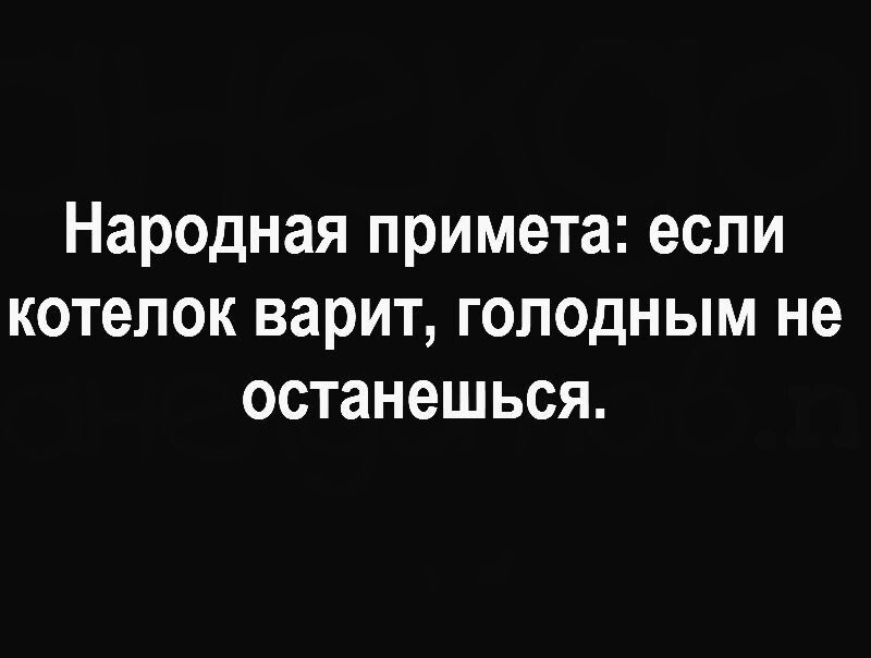 Народная примета если котелок варит голодным не останешься