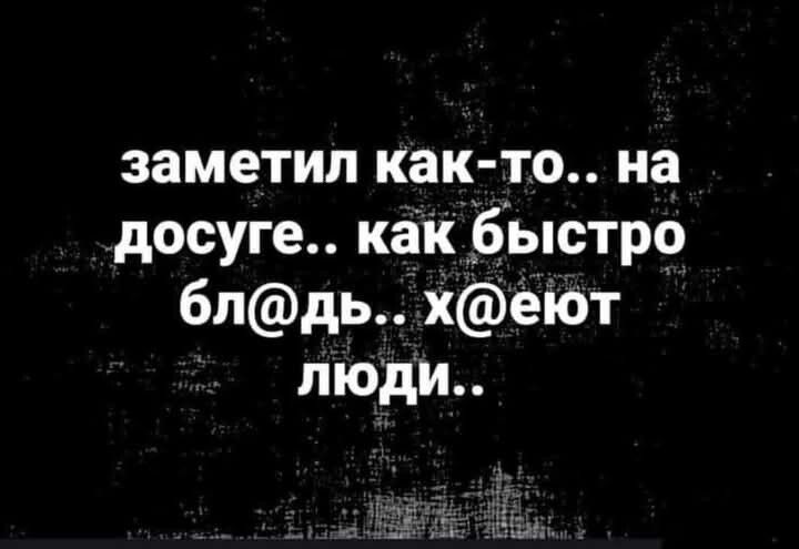 заметил как то на досуге как быстро блдь хеют люди