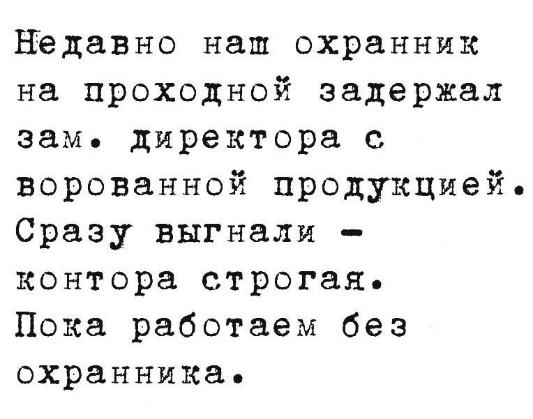 Недавно наш охранник на проходной задержал зам директора с ворованной продукцией Сразу выгнали контора строгая Пока работаем без охранника