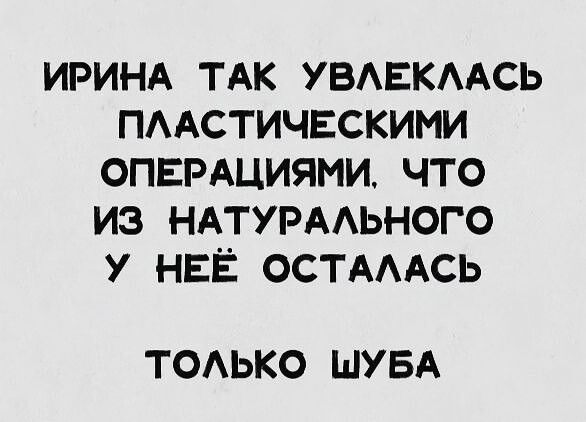 ИРИНА ТАК УВЛЕКЛАСЬ ПЛАСТИЧЕСКИМИ ОПЕРАЦИЯМИ ЧТО ИЗ НАТУРАЛЬНОГО У НЕЁ ОСТАЛАСЬ ТОЛЬКО ШУБА