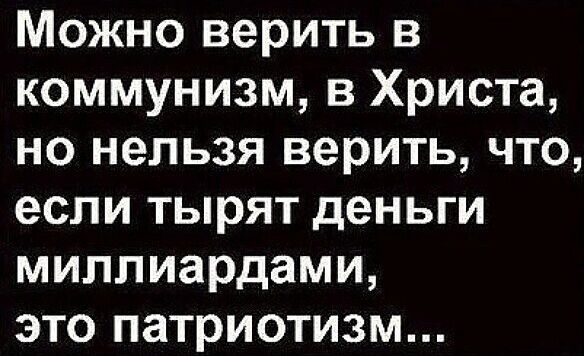 Можно верить в коммунизм в Христа но нельзя верить что если тырят деньги миллиардами это патриотизм