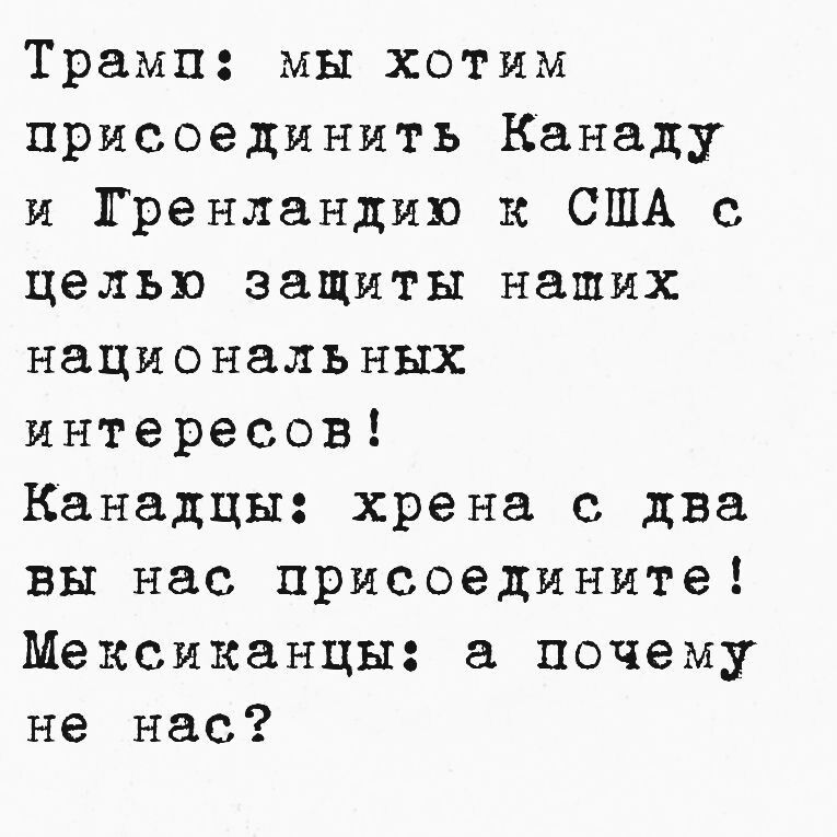 Трамп мы хотим присоединить Канаду и Гренландию к США с целью защиты наших национальных интересов Канадцы хрена с два вы нас присоедините Мексиканцы а почему не нас