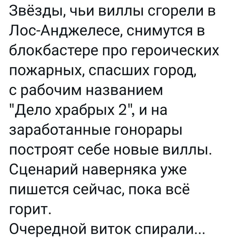 Звёзды чьи виллы сгорели в Лос Анджелесе снимутся в блокбастере про героических пожарных спасших город с рабочим названием Дело храбрых 2 и на заработанные гонорары построят себе новые виллы Сценарий наверняка уже пишется сейчас пока всё горит Очередной виток спирали