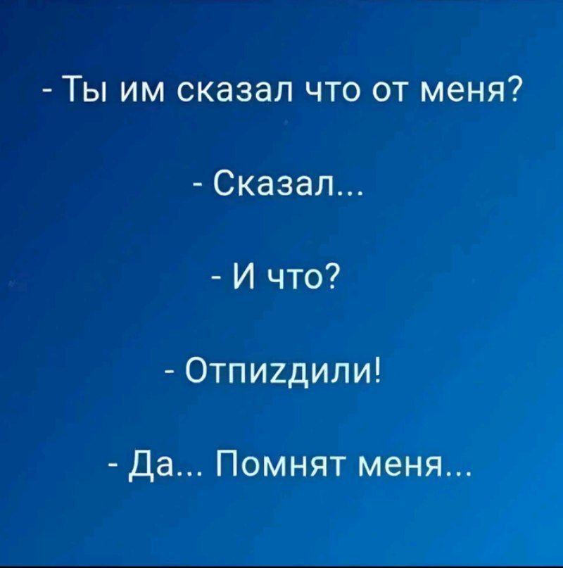 Ты им сказал что от меня Сказал И что Отпигдили Да Помнят меня