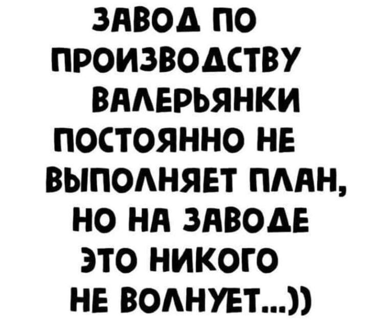 ЗАВОД ПО ПРОИЗВОДСТВУ ВАЛЕРЬЯНКИ ПОСТОЯННО НЕ ВЫПОЛНЯЕТ ПЛЯН НО НА ЗАВОДЕ это НИКОоГО НЕ ВОЛНУЕТ