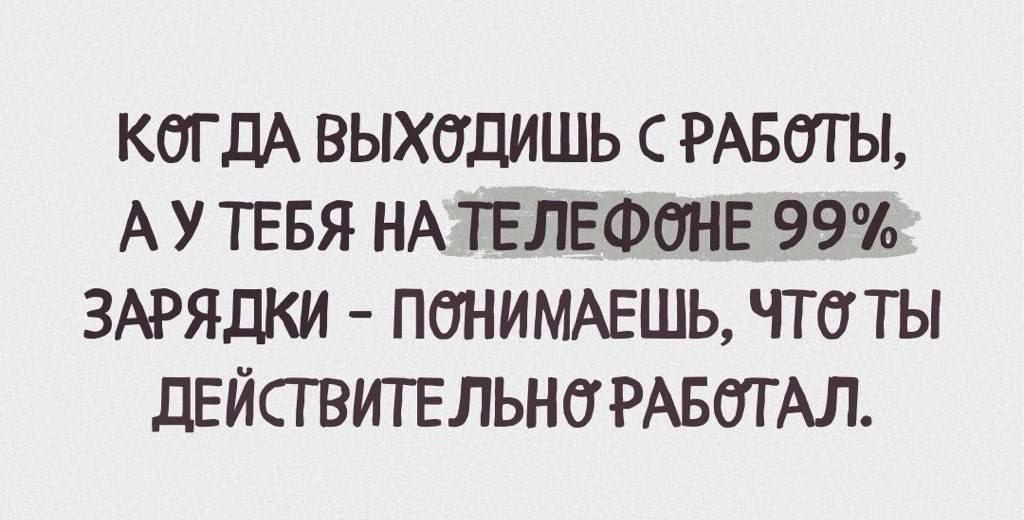 КОГДА ВЫХОДИШЬ сС РАБОТЫ АУТЕБЯ НАТЕЛЕФОНЕ 99 ЗАРЯДКИ ПОНИМАЕШЬ ЧТе ТЫ ДЕЙСТВИТЕЛЬНО РАБОТАЛ