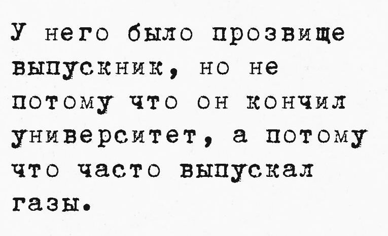 У него было прозвище выпускник но не потому что он кончил университет а потому что часто выпускал газы