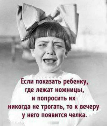 Если показать ребенку где лежат ножницы и попросить их никогда не трогать то к вечеру у него появится челка